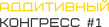Будущее аддитивных технологий: Аддитивный Конгресс #1